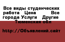 Все виды студенческих работа › Цена ­ 100 - Все города Услуги » Другие   . Тюменская обл.